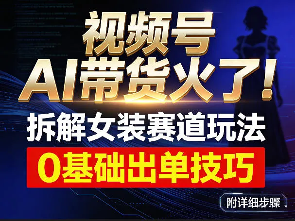 视频号AI带货火了！拆解女装赛道玩法，0基础也能稳定出单，附详细步骤-网亿资源平台
