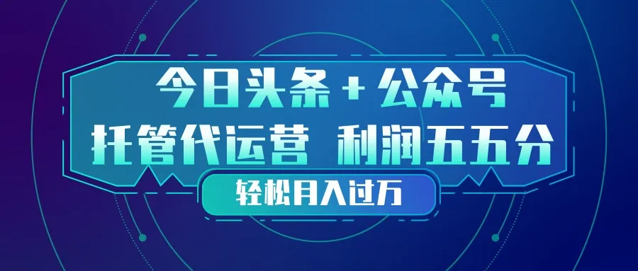 头条加公众号 托管代运营 利润分成模式 轻松月入过万-网亿资源平台