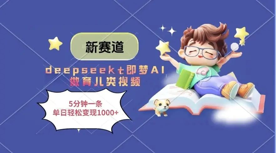 新赛道，deepseek+即梦AI做育儿类视频，5分钟一条，单日轻松变现1000+-网亿资源平台