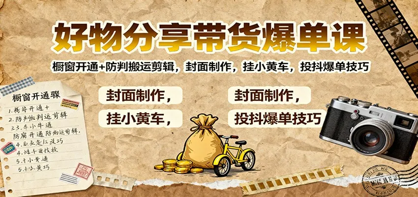 好物分享带货爆单课:橱窗开通+防判搬运剪辑,封面制作,挂小黄车,投抖爆单技巧-网亿资源平台