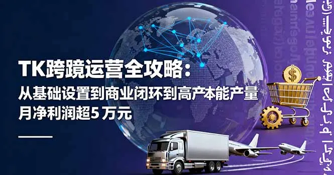 TK跨境运营全攻略：从基础设置到商业闭环到低成本量产，月净利润超5万美元-网亿资源平台