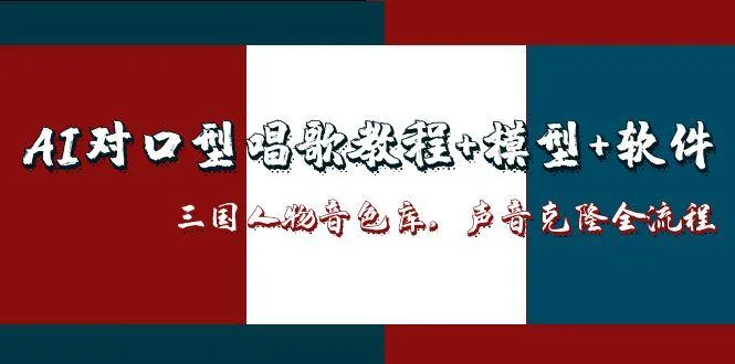 AI对口型唱歌教程+模型+软件，三国人物音色库，声音克隆全流程-网亿资源平台