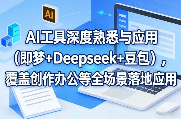 AI工具深度熟悉与应用(即梦+Deepseek+豆包),覆盖创作办公等全场景落地应用-网亿资源平台