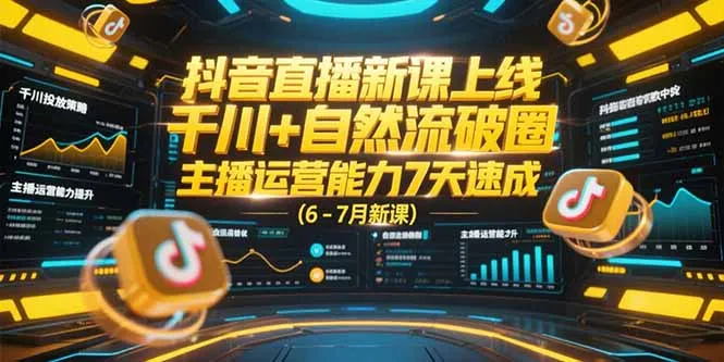 抖音直播新课上线，千川+自然流破圈，主播运营能力7天速成 (6-7月新课-网亿资源平台