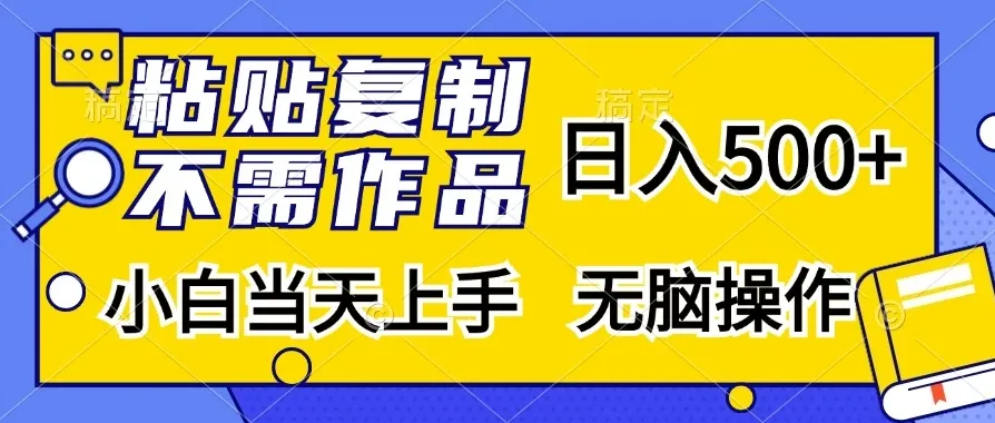 粘贴复制，无需作品，日入500+，小白当天上手，无脑操作-网亿资源平台
