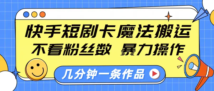 快手短剧卡魔法搬运,不看粉丝数,暴力操作,几分钟一条作品,小白也能快速上手-网亿资源平台