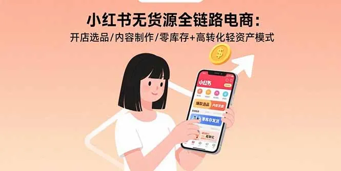 小红书无货源全链路电商：开店选品/内容制作/零库存+高转化轻资产模式-网亿资源平台