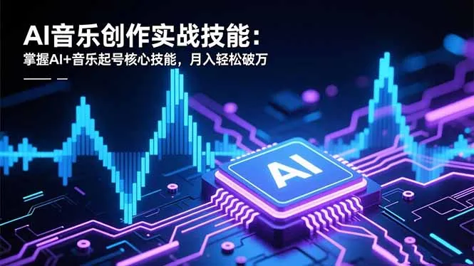 AI音乐创作实战技能：掌握AI+音乐起号核心技能，月入轻松破万-网亿资源平台