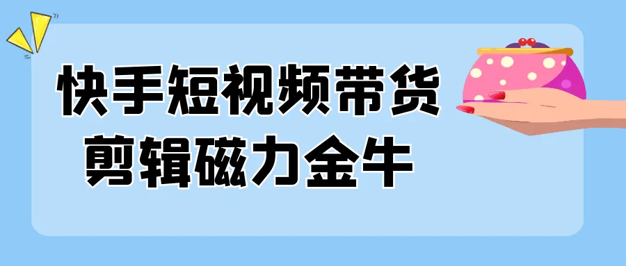 快手短视频带货剪辑磁力金牛-网亿资源平台