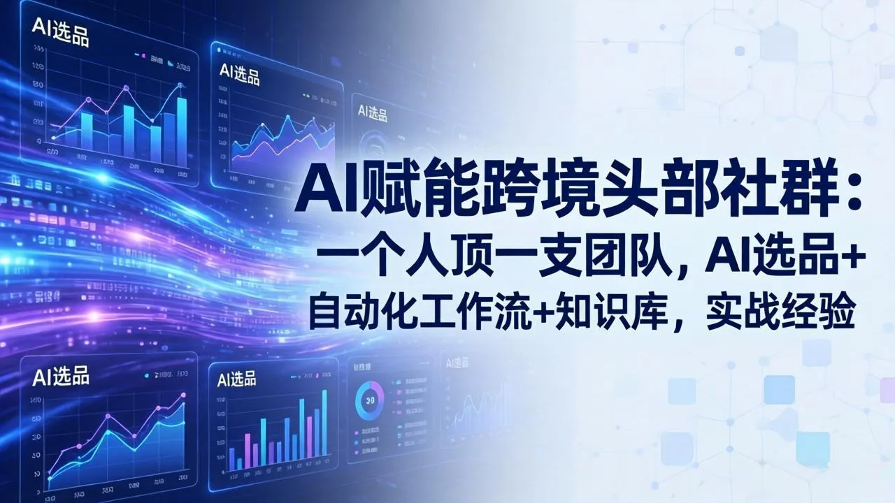 AI赋能跨境头部社群：一个人顶一支团队，AI选品+自动化工作流+知识库，实战经验-更新3月-网亿资源平台