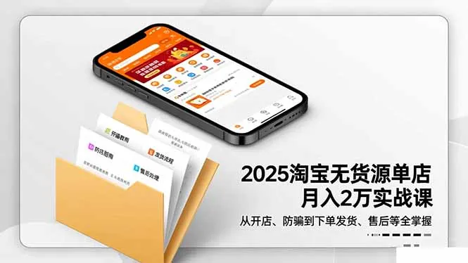 2025淘宝无货源单店月入2万-更11月：从开店、防骗到下单发货、售后全掌握-网亿资源平台