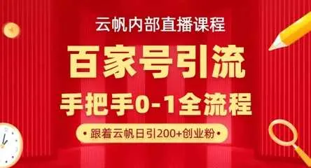 【云帆内部直播课】百家号高效引流 ，单号单日引300+精准创业粉，一分钟一条原创素材，引爆你的私域流量-网亿资源平台