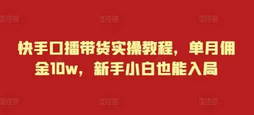 快手口播带货实操教程，单月佣金10w，新手小白也能入局-网亿资源平台