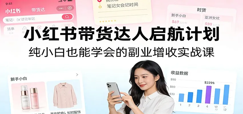 小红书带货达人启航计划：纯小白也能学会的副业增收实战课-网亿资源平台