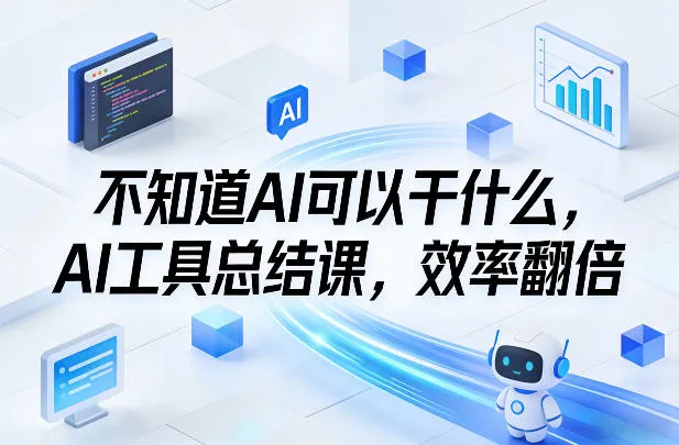 不知道AI可以干什么，AI工具总结课，效率翻倍-网亿资源平台