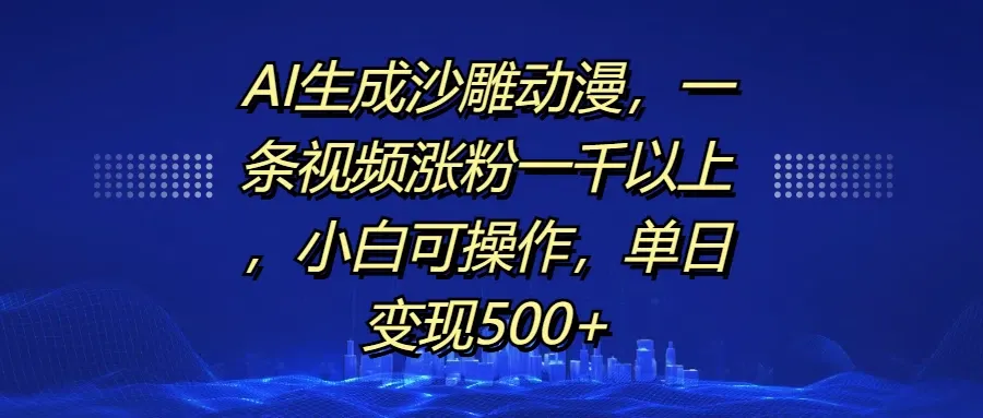 AI生成沙雕动漫，一条视频涨粉一千以上，小白可操作，单日变现500+-网亿资源平台