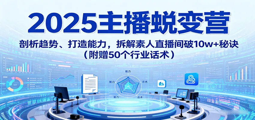 2025主播蜕变营：剖析趋势、打造能力，拆解素人直播间破10w+秘诀(附赠50个行业话术)-网亿资源平台