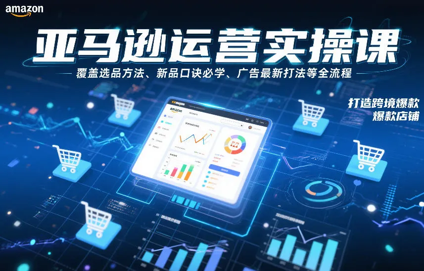 亚马逊运营实操课，覆盖选品方法、新品口诀必学、广告最新打法等全流程，打造跨境爆款店铺-网亿资源平台