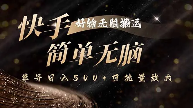 快手好物无脑搬运，最新技术一键100%原创，单号日入500+可批量放大-网亿资源平台