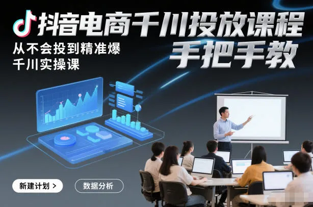 抖音电商千川投放课程，从不会投到精准爆，千川实操课，手把手教-网亿资源平台