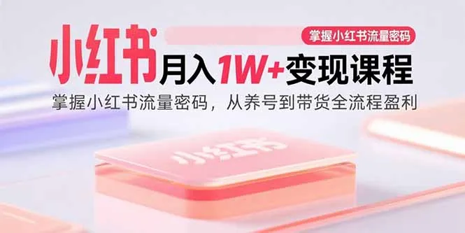 小红书月入1W+变现课程：掌握小红书流量密码，从养号到带货全流程盈利-网亿资源平台
