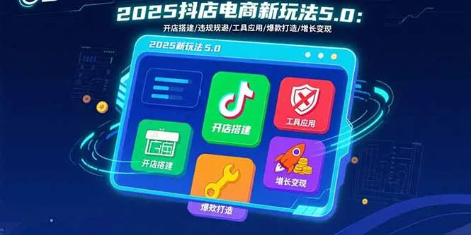 2025抖店电商新玩法5.0：开店搭建/违规规避/工具应用,快速掌握基础运营…-网亿资源平台