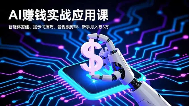 AI赚钱实战应用课，智能体搭建、提示词技巧、音视频剪辑，新手月入破3万-网亿资源平台