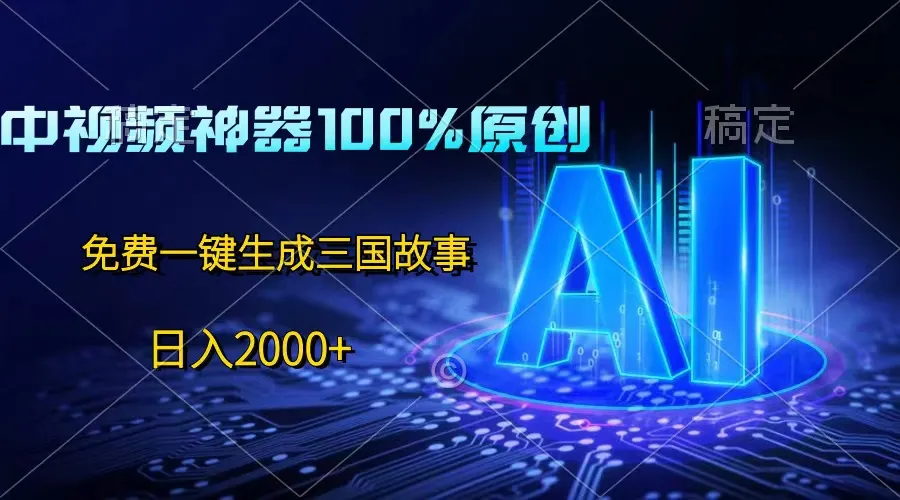 中视频神器100%过原创，免费AI一键生成三国故事，日入2000+-网亿资源平台