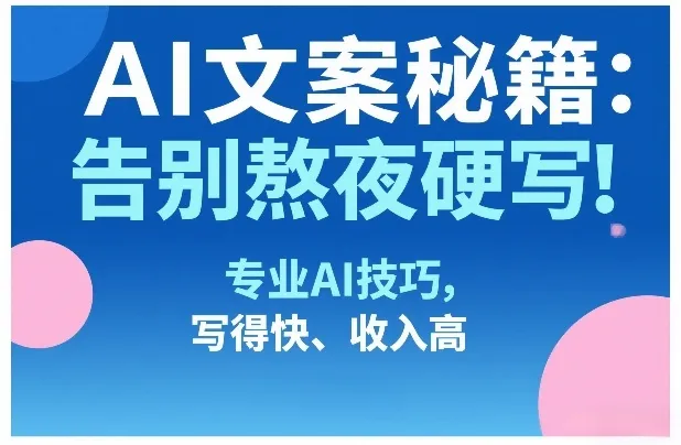 AI文案秘籍：告别熬夜硬写！专业AI技巧，写得快、收入高-网亿资源平台