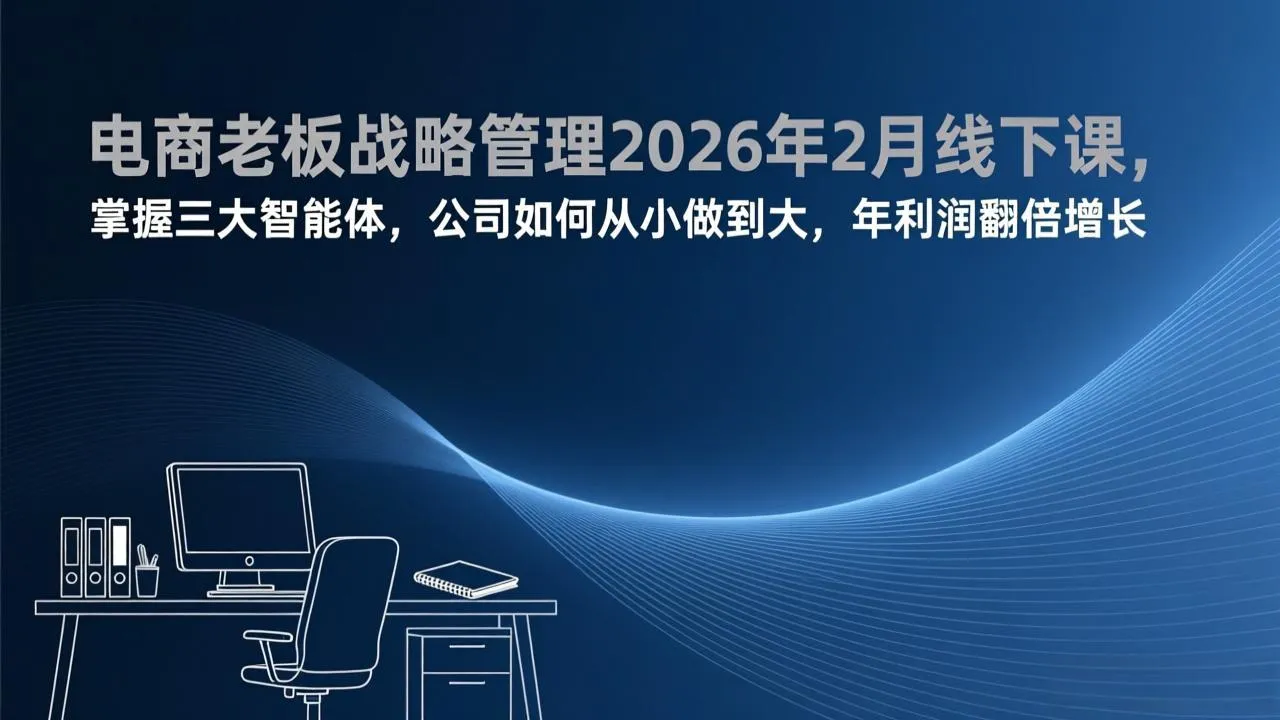 电商老板战略管理2026年2月线下课，掌握三大智能体，公司如何从小做到大，年利润翻倍增长-网亿资源平台
