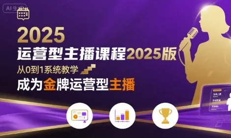 运营型主播课程2025版，从0到1教你成为金牌运营型主播-网亿资源平台