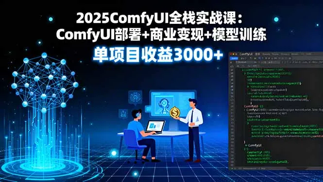 2025ComfyUI全栈实战课：ComfyUI部署+商业变现+模型训练，单项目收益3000+-网亿资源平台
