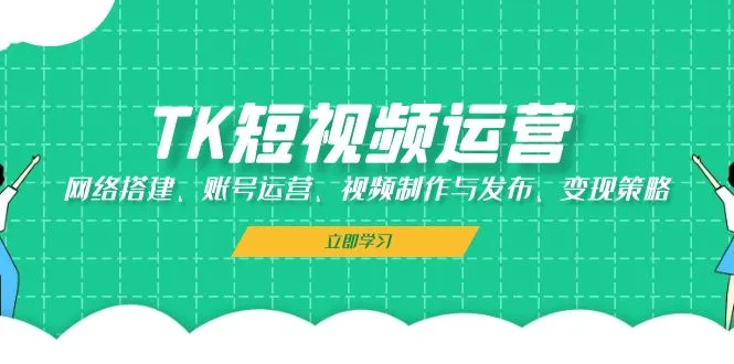 TK短视频运营：网络搭建、账号运营、视频制作与发布、变现策略-网亿资源平台