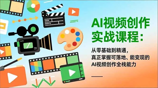 AI视频创作实战课程：从零基础到精通，真正掌握可落地、能变现的AI视频创作全栈能力-网亿资源平台