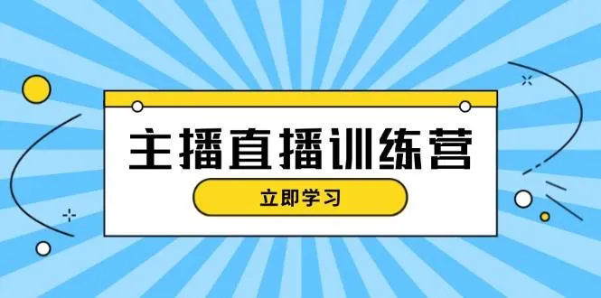 主播直播特训营：抖音直播间运营知识+开播准备+流量考核，轻松上手-网亿资源平台