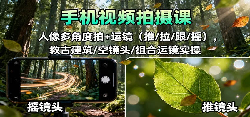 手机视频拍摄课：人像多角度拍+运镜(推/拉/跟/摇)，古建筑/空镜头/组合运镜实操-网亿资源平台