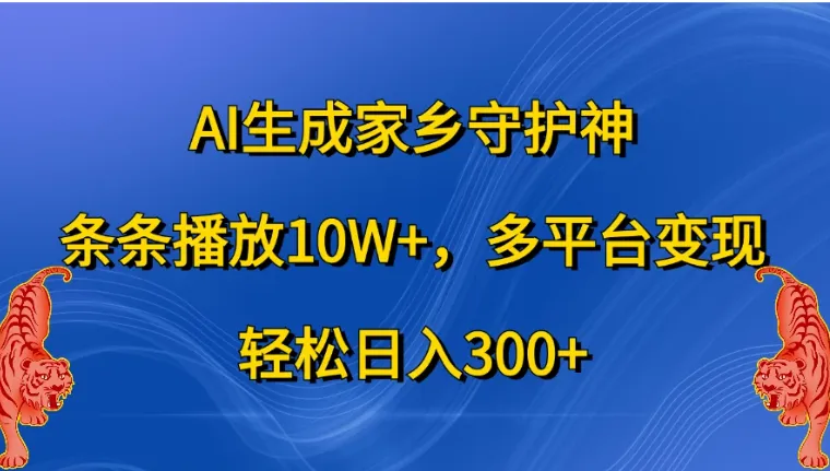 AI生成家乡守护神，条条播放10W+，多平台变现，轻松日入300+-网亿资源平台