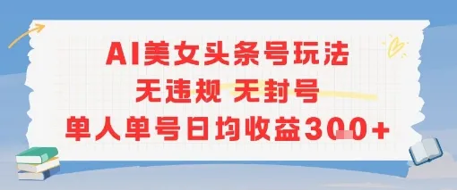 AI美女头条号玩法无违规无封号单人单号日均收益3张-网亿资源平台