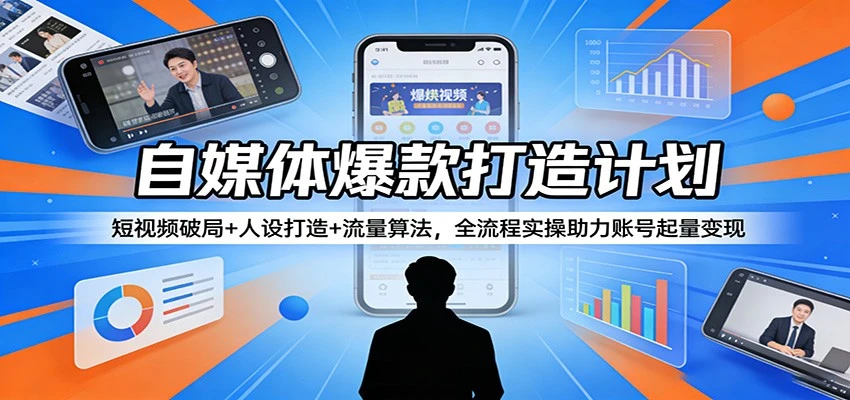 【精】自媒体爆款打造计划：短视频破局+人设打造+流量算法，全流程实操助力账号起量变现-网亿资源平台