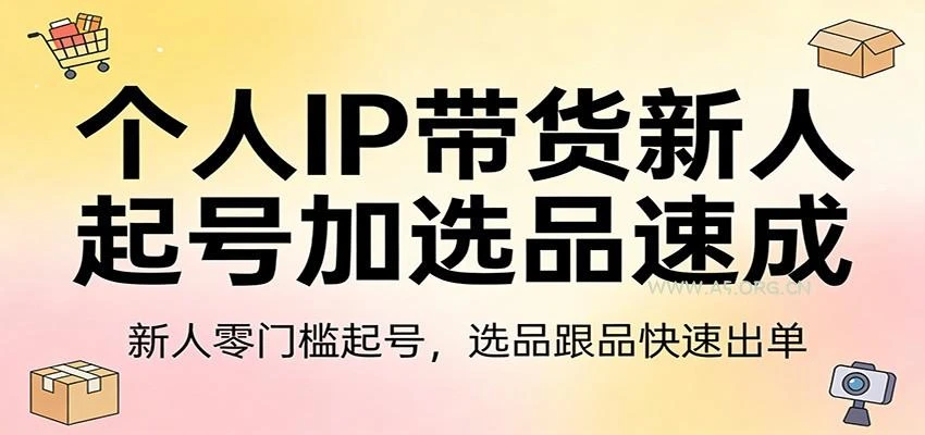 【精】个人IP带货新人起号加选品速成:新人零门槛起号，选品跟品快速出单-网亿资源平台