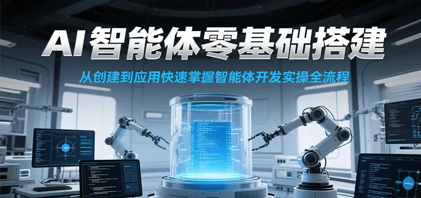 AI智能体零基础搭建实操课，从创建到应用快速掌握智能体开发全流程！-网亿资源平台