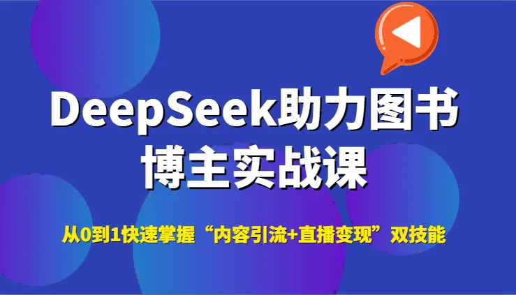 DeepSeek助力图书博主实战课,从0到1快速掌握“内容引流+直播变现”双技能-网亿资源平台
