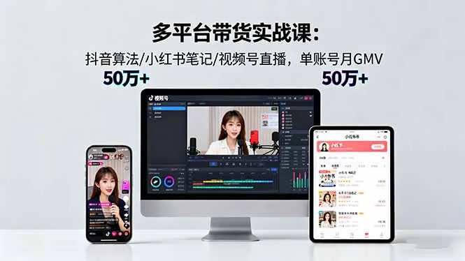多平台带货实战课18.0：抖音算法/小红书笔记/视频号直播，单账号月GMV50w+-网亿资源平台