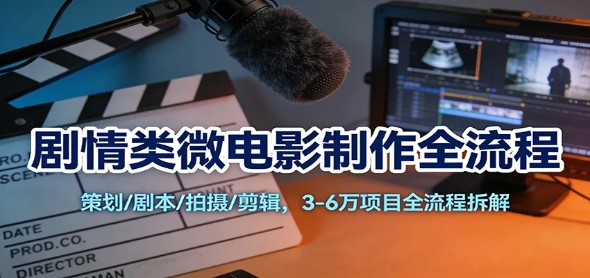 剧情类微电影制作全流程：策划/剧本/拍摄/剪辑，3-6万项目全流程拆解-网亿资源平台