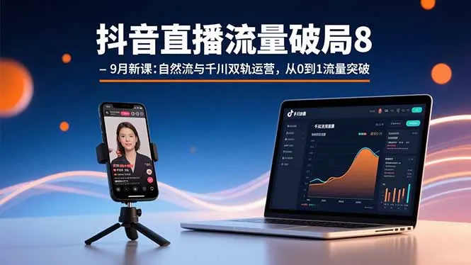 抖音直播流量破局8-9月新课：自然流与千川双轨运营，从0到1流量突破-网亿资源平台