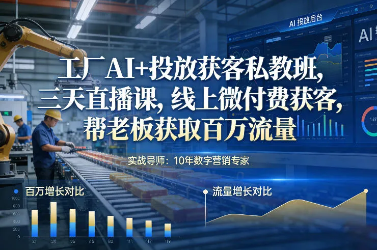 工厂AI+投放获客私教班，三天直播课，线上微付费获客，帮老板获取百万流量-网亿资源平台