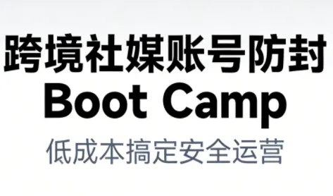 跨境社媒账号防封Boot Camp，低成本搞定社媒账号安全与长期运营-网亿资源平台