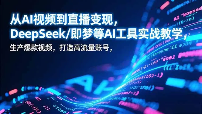 从AI视频到直播变现，DeepSeek/即梦等AI工具实战教学，生产爆款视频，打造高流量账号-网亿资源平台