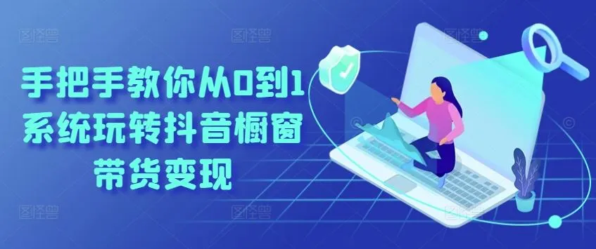 手把手教你从0到1系统玩转抖音橱窗带货变现-网亿资源平台