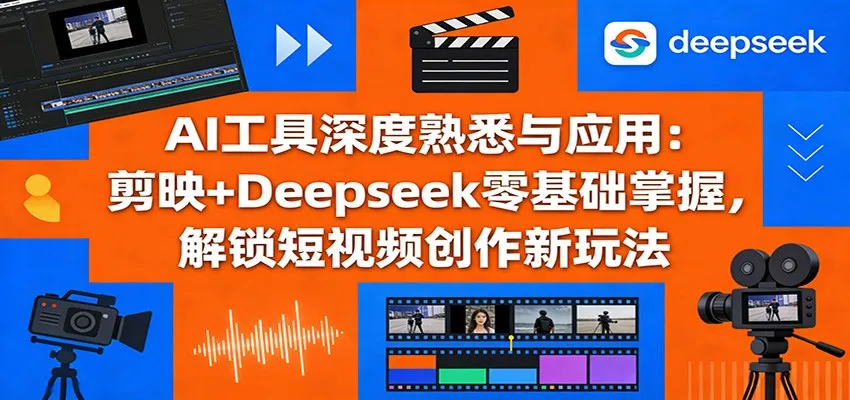 AI工具深度熟悉与应用：剪映+Deepseek零基础掌握，解锁短视频创作新玩法-网亿资源平台